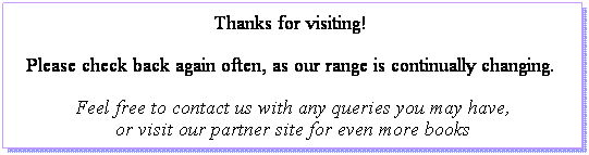 Text Box: Thanks for visiting!  
Please check back again often, as our range is continually changing.  
Feel free to contact us with any queries you may have, 
or visit our partner site for even more books
